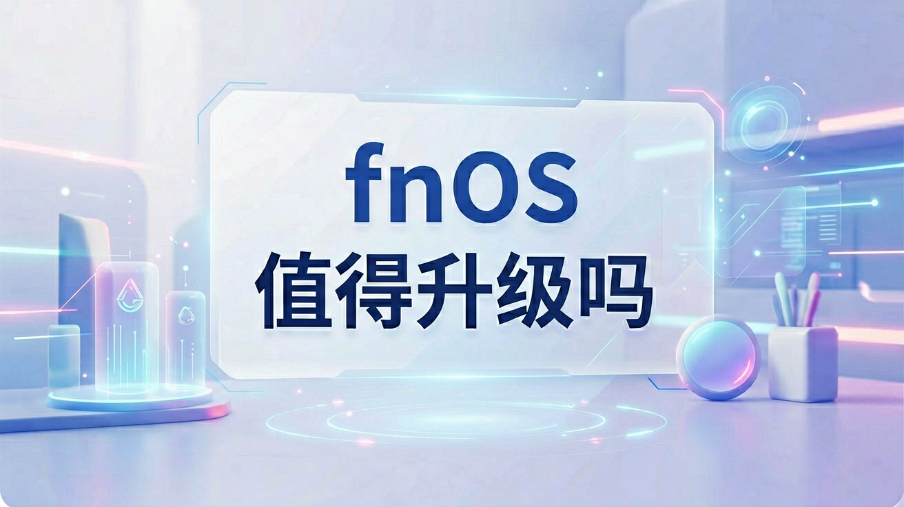 fnOS新版本深度评测：值得升级吗