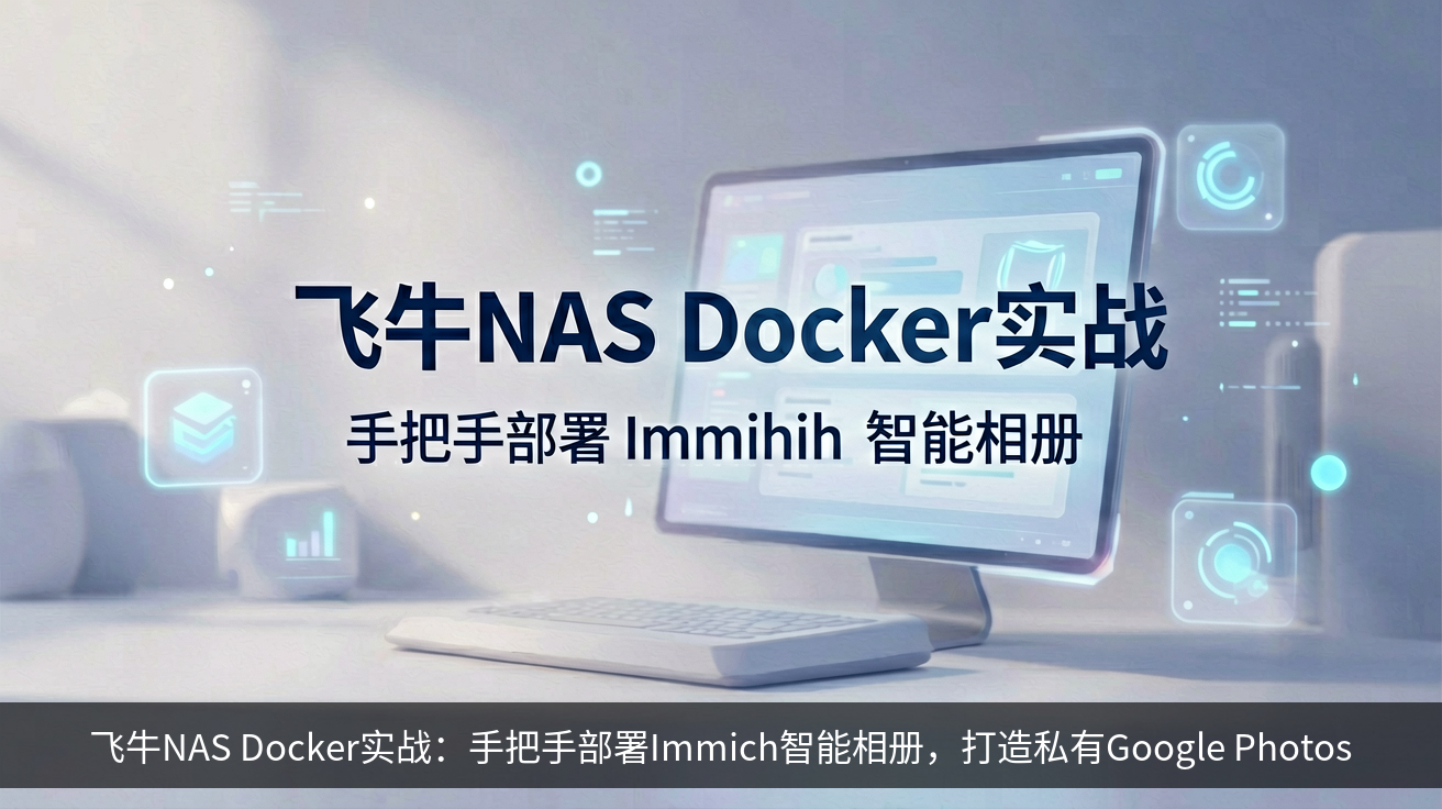 飞牛NAS Docker实战：手把手部署Immich智能相册，打造私有Google Photos