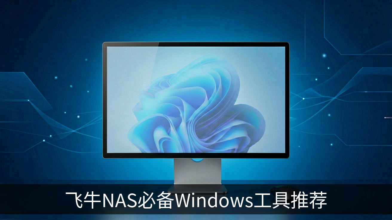 飞牛NAS必备Windows工具推荐