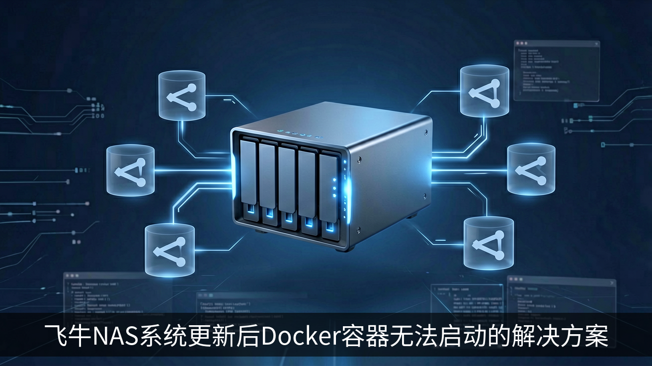 飞牛NAS系统更新后Docker容器无法启动的解决方案